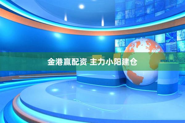 金港赢配资 主力小阳建仓