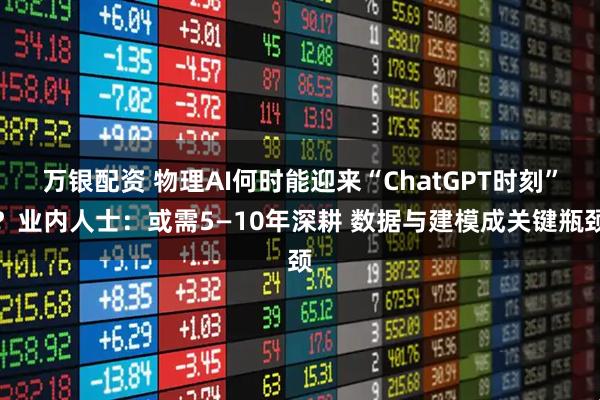 万银配资 物理AI何时能迎来“ChatGPT时刻”？业内人士：或需5—10年深耕 数据与建模成关键瓶颈