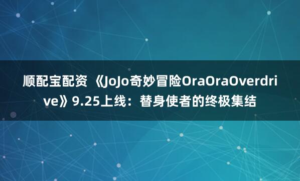 顺配宝配资 《JoJo奇妙冒险OraOraOverdrive》9.25上线：替身使者的终极集结