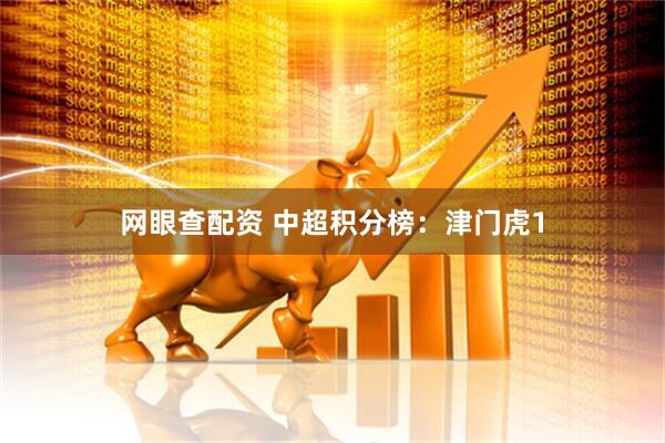 网眼查配资 中超积分榜：津门虎1