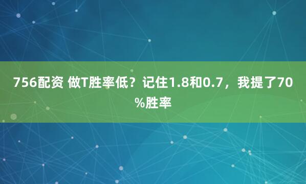 756配资 做T胜率低？记住1.8和0.7，我提了70%胜率