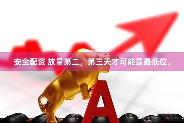 安全配资 放量第二，第三天才可能是最低位。